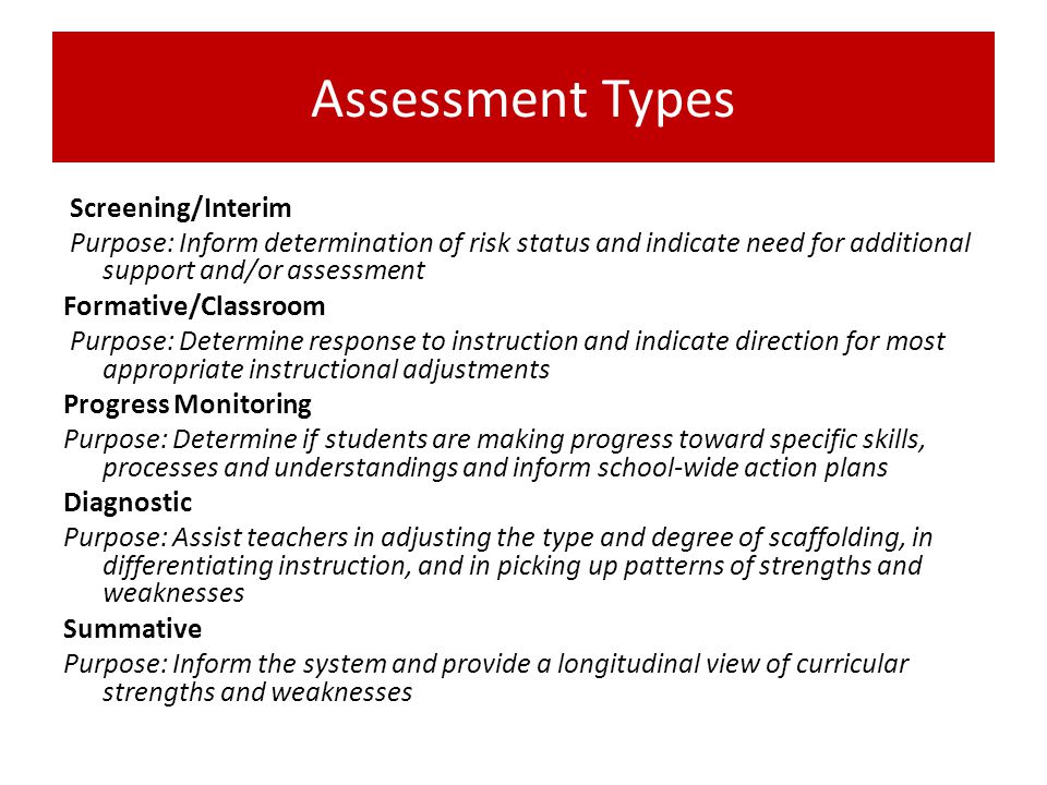 Assessment Types Screening/Interim. Purpose: Inform determination of risk status and indicate need for additional support and/or assessment.
