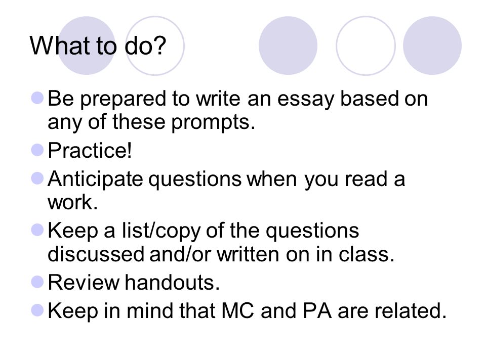 What to do Be prepared to write an essay based on any of these prompts. Practice! Anticipate questions when you read a work.