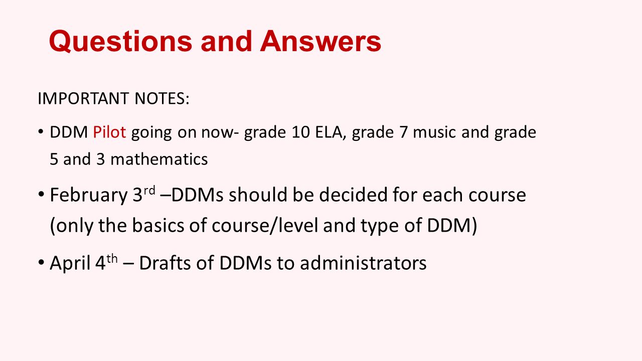 Questions and Answers IMPORTANT NOTES: DDM Pilot going on now- grade 10 ELA, grade 7 music and grade 5 and 3 mathematics.