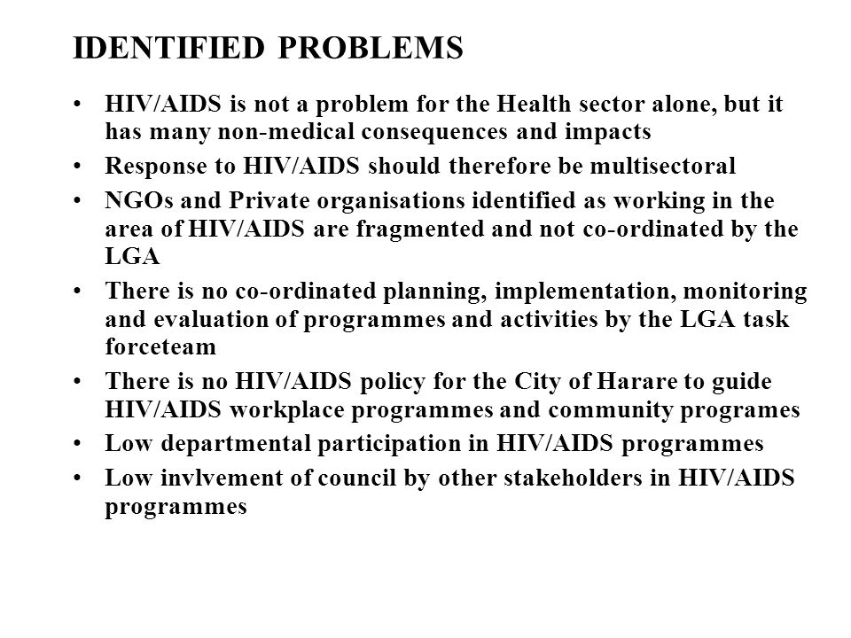 IDENTIFIED PROBLEMS HIV/AIDS is not a problem for the Health sector alone, but it has many non-medical consequences and impacts.