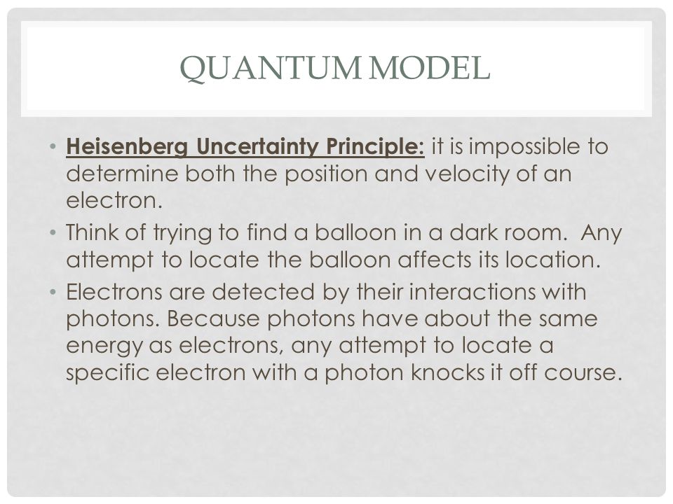 Quantum Model Heisenberg Uncertainty Principle: it is impossible to determine both the position and velocity of an electron.