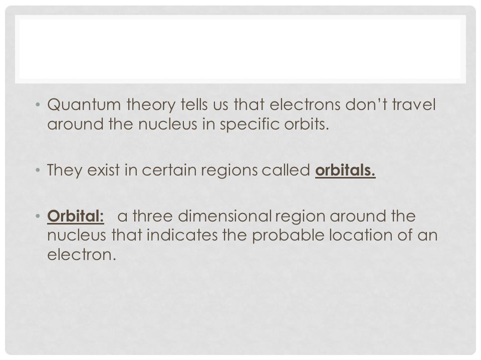 Quantum theory tells us that electrons don’t travel around the nucleus in specific orbits.