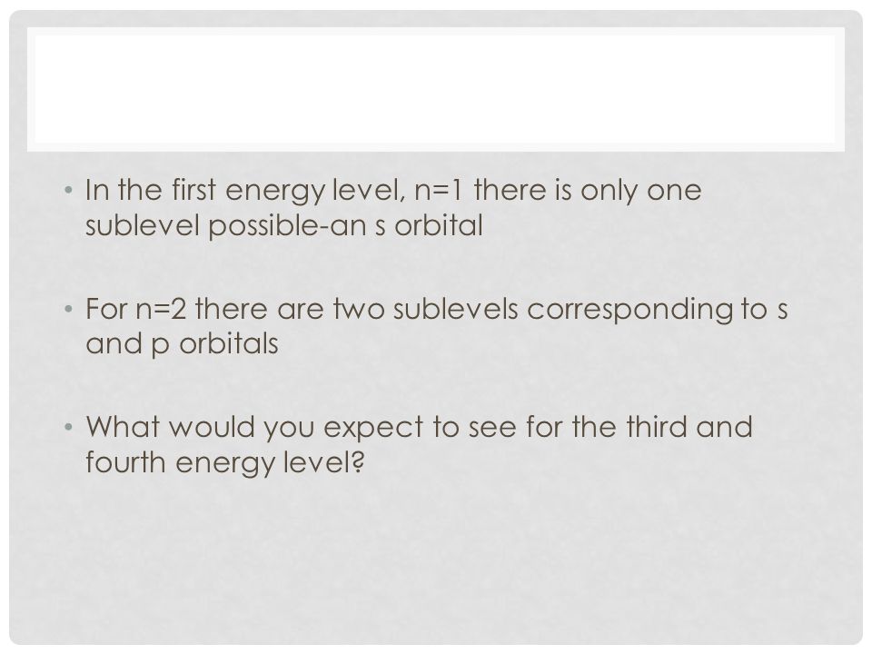 In the first energy level, n=1 there is only one sublevel possible-an s orbital