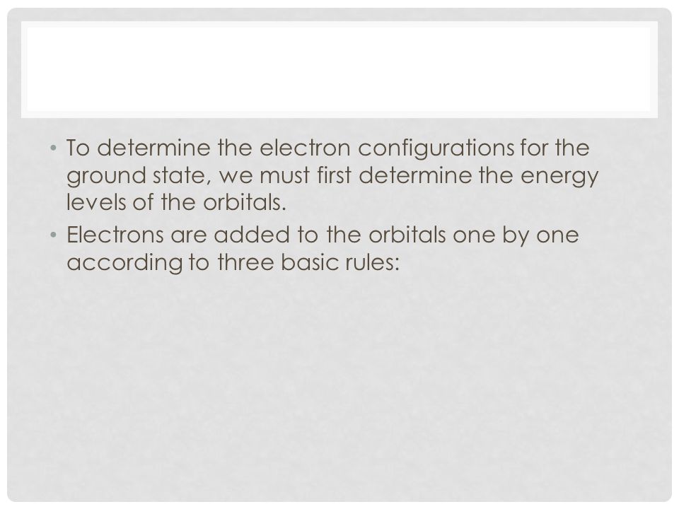 To determine the electron configurations for the ground state, we must first determine the energy levels of the orbitals.