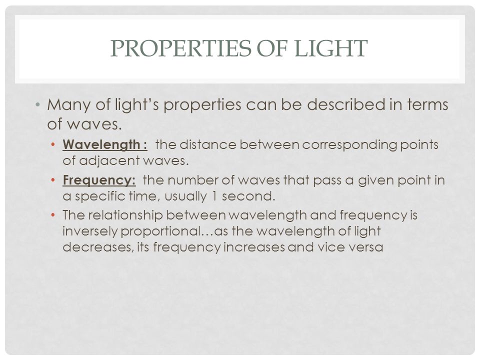 Properties of Light Many of light’s properties can be described in terms of waves.