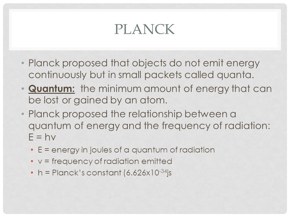 Planck Planck proposed that objects do not emit energy continuously but in small packets called quanta.