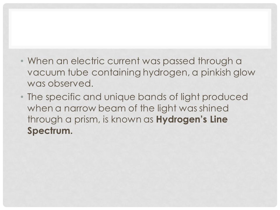 When an electric current was passed through a vacuum tube containing hydrogen, a pinkish glow was observed.