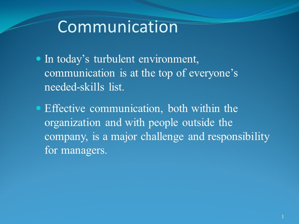 Communication In today’s turbulent environment, communication is at the top of everyone’s needed-skills list.