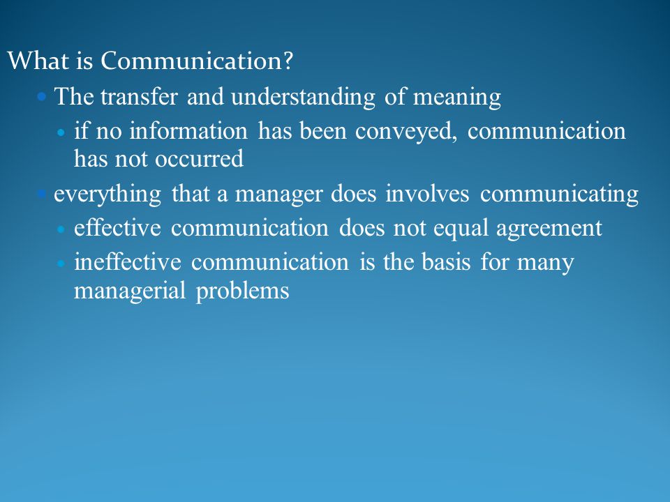 What is Communication The transfer and understanding of meaning. if no information has been conveyed, communication has not occurred.