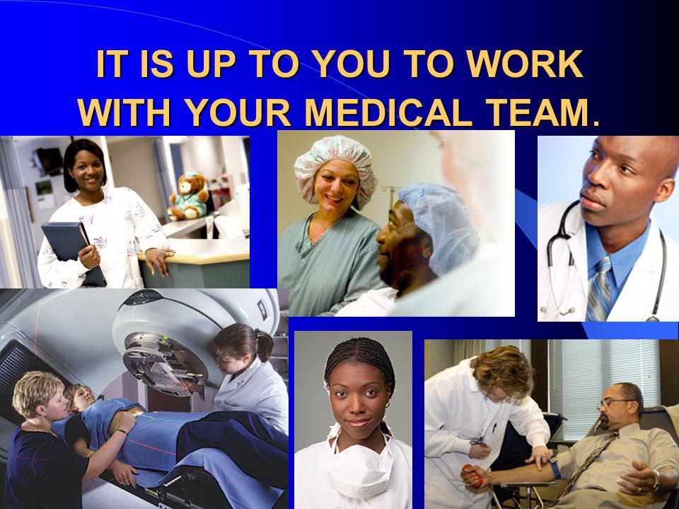 IT IS UP TO YOU TO WORK WITH YOUR MEDICAL TEAM.