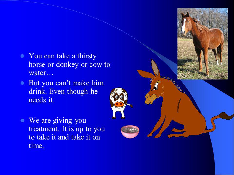 You can take a thirsty horse or donkey or cow to water…