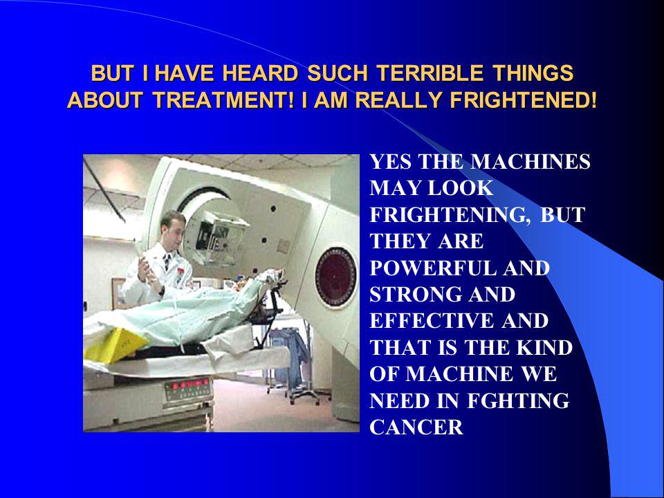 BUT I HAVE HEARD SUCH TERRIBLE THINGS ABOUT TREATMENT