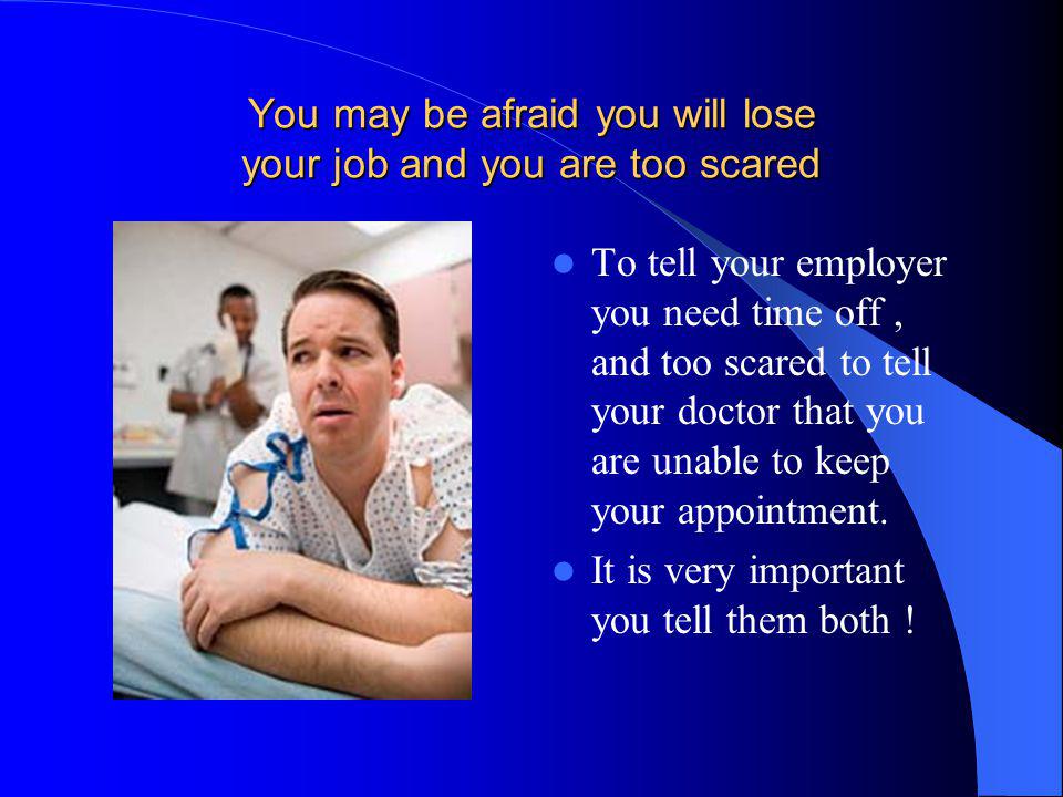 You may be afraid you will lose your job and you are too scared