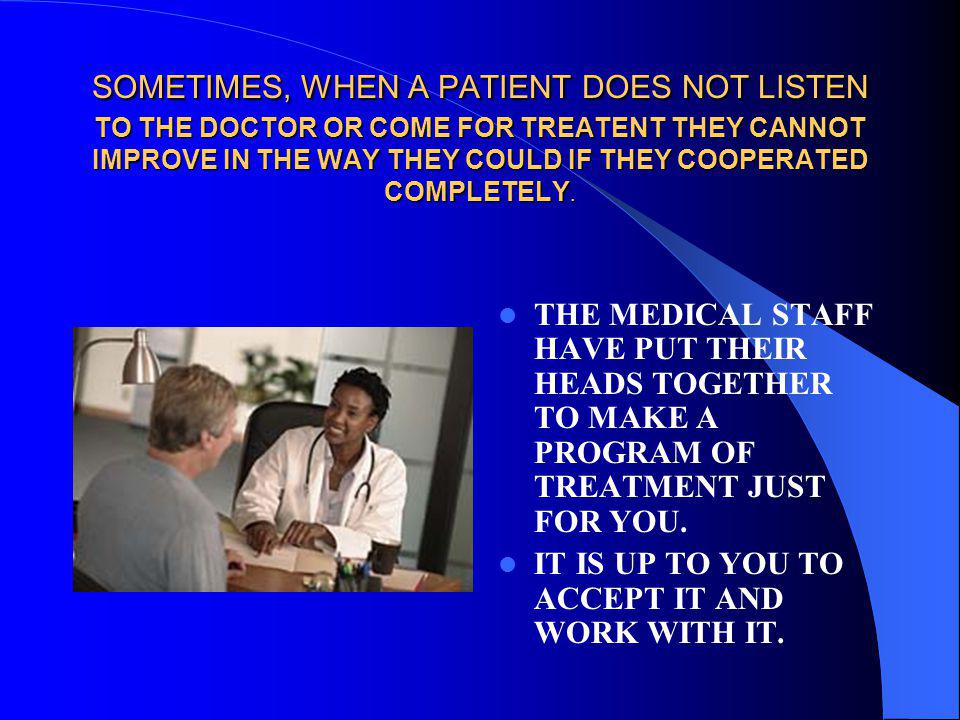 SOMETIMES, WHEN A PATIENT DOES NOT LISTEN TO THE DOCTOR OR COME FOR TREATENT THEY CANNOT IMPROVE IN THE WAY THEY COULD IF THEY COOPERATED COMPLETELY.