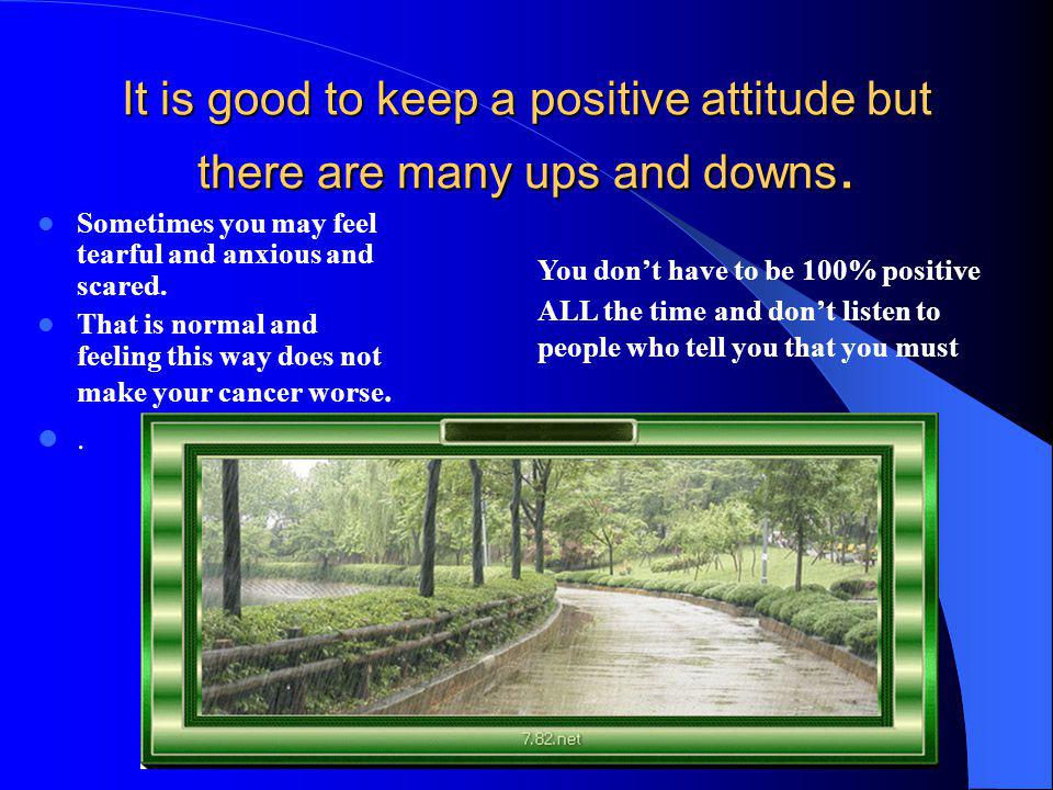It is good to keep a positive attitude but there are many ups and downs.