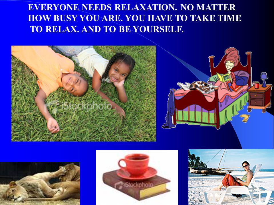 EVERYONE NEEDS RELAXATION. NO MATTER