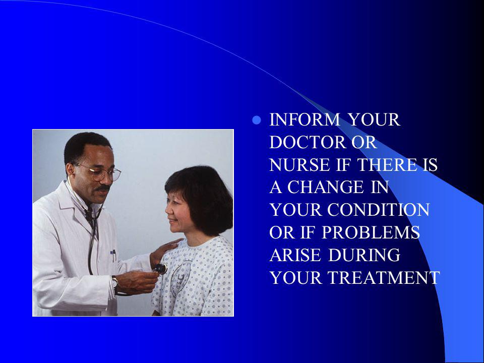INFORM YOUR DOCTOR OR NURSE IF THERE IS A CHANGE IN YOUR CONDITION OR IF PROBLEMS ARISE DURING YOUR TREATMENT