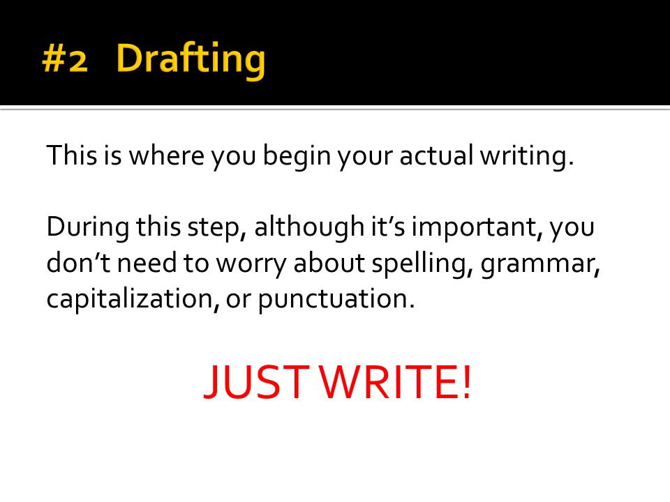 JUST WRITE! #2 Drafting This is where you begin your actual writing.