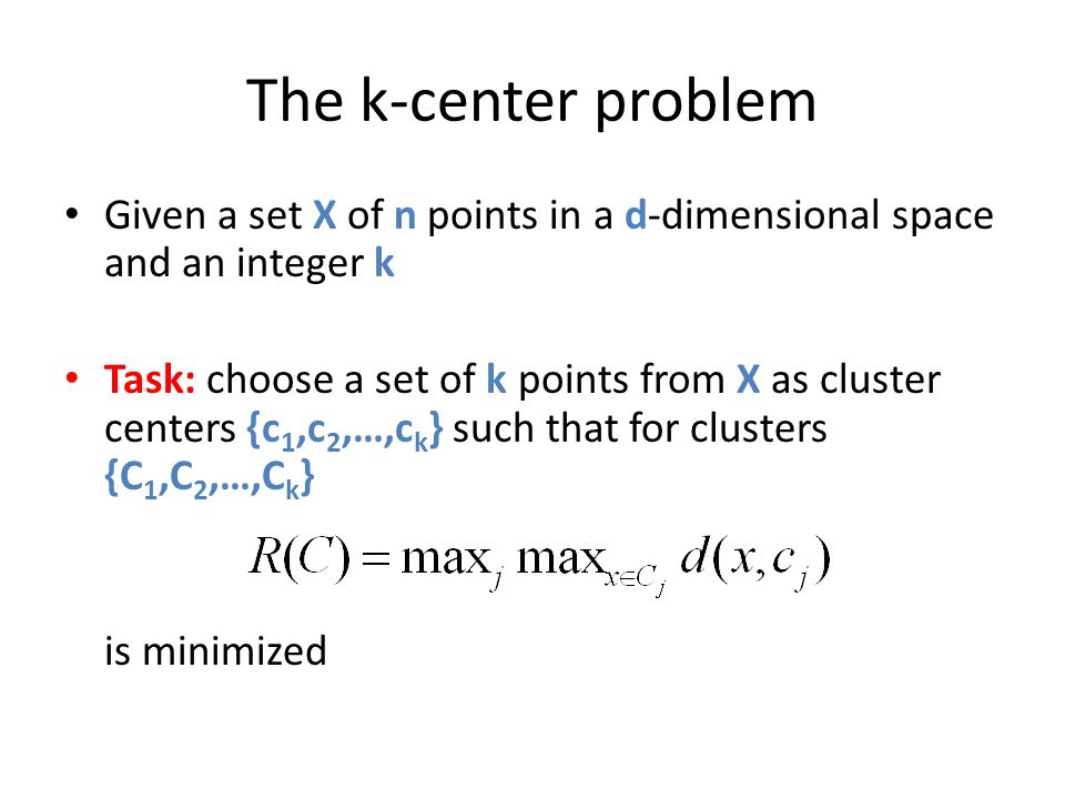 The k-center problem Given a set X of n points in a d-dimensional space and an integer k.