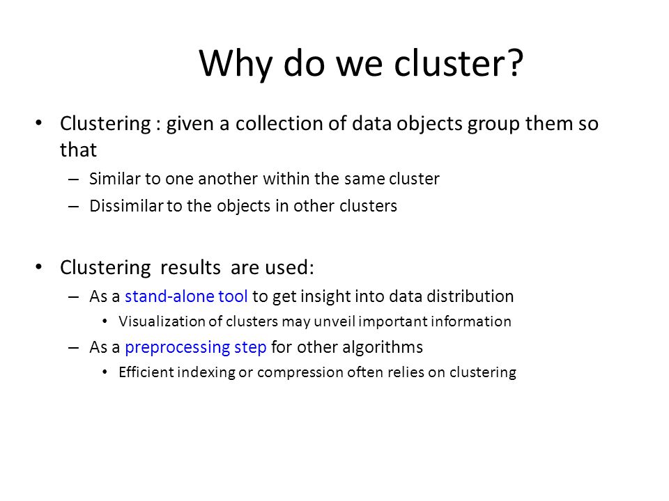 Why do we cluster Clustering : given a collection of data objects group them so that. Similar to one another within the same cluster.