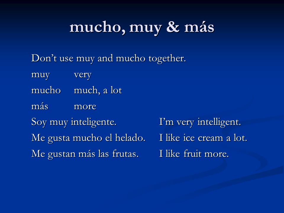 mucho, muy & más Don’t use muy and mucho together. muy very
