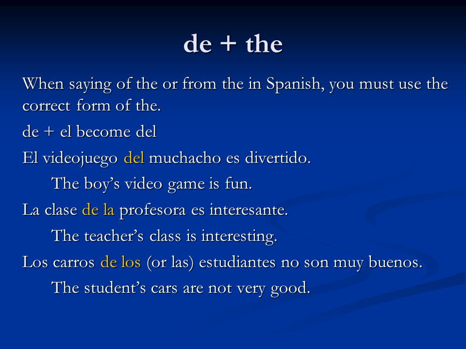de + the When saying of the or from the in Spanish, you must use the correct form of the. de + el become del.