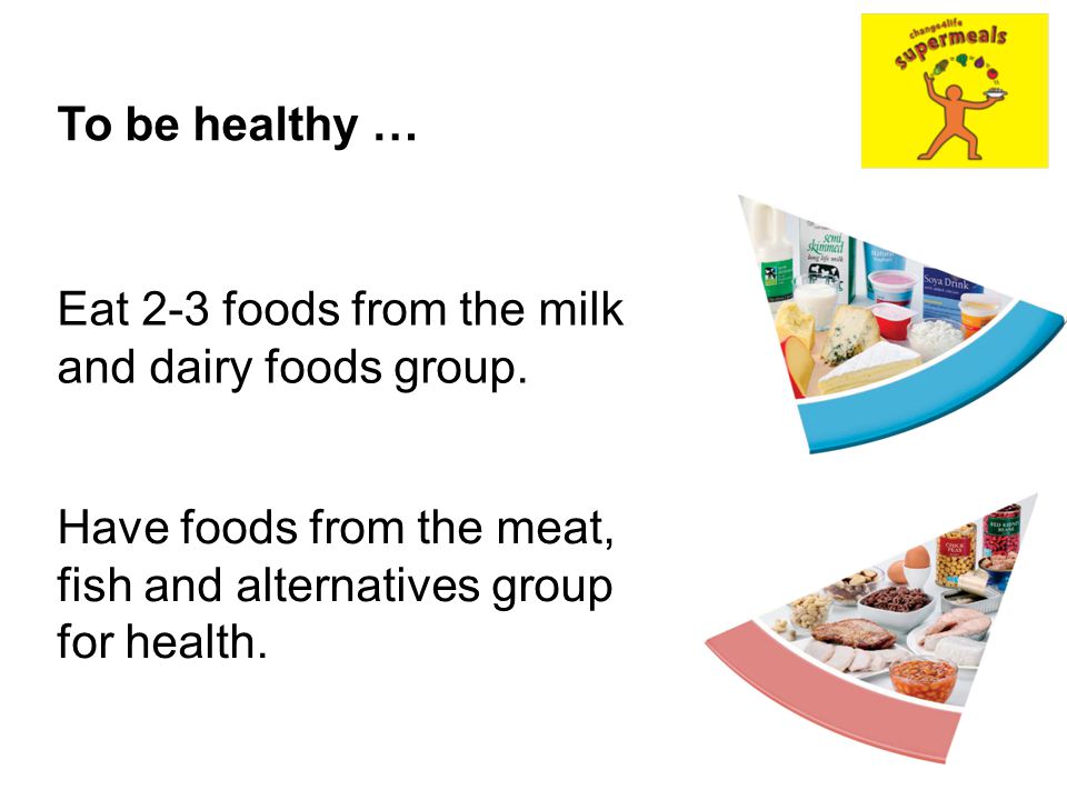 To be healthy … Eat 2-3 foods from the milk and dairy foods group.