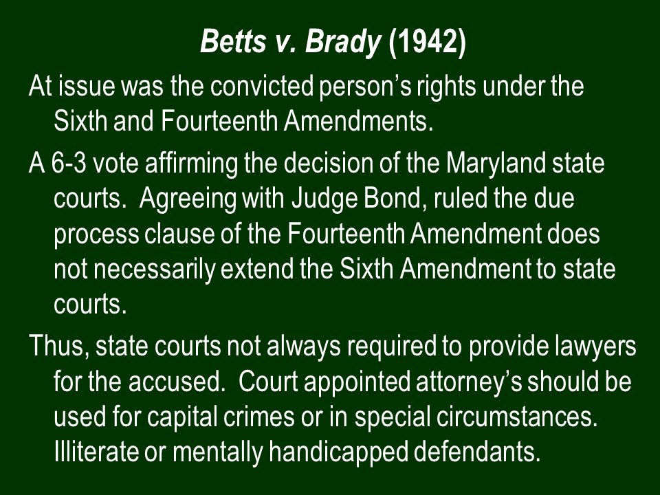 Betts v. Brady (1942) At issue was the convicted person’s rights under the Sixth and Fourteenth Amendments.