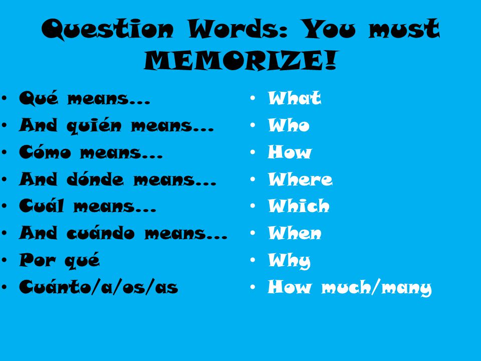 Question Words: You must MEMORIZE!