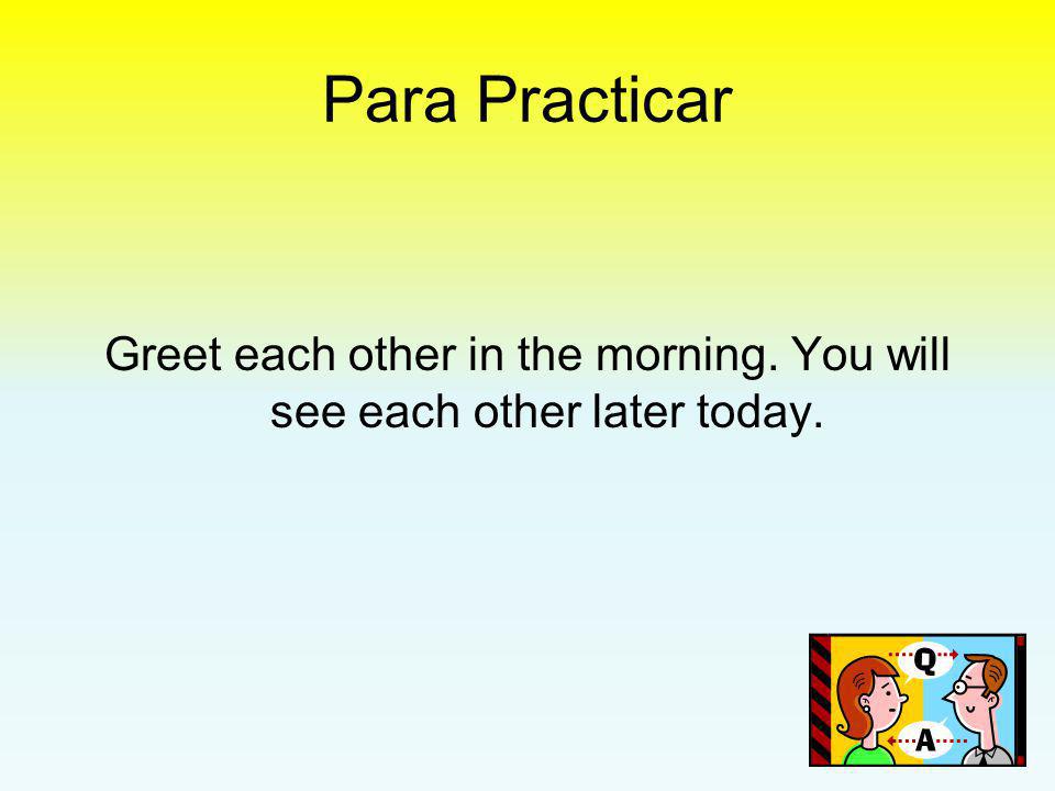 Greet each other in the morning. You will see each other later today.