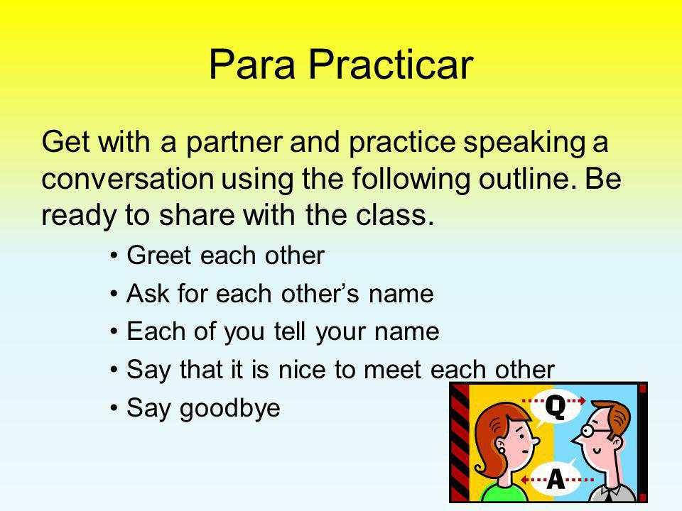 Para Practicar Get with a partner and practice speaking a conversation using the following outline. Be ready to share with the class.