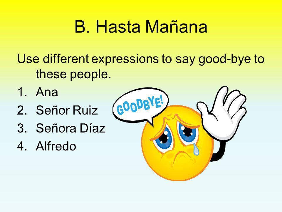 B. Hasta Mañana Use different expressions to say good-bye to these people. Ana. Señor Ruiz. Señora Díaz.