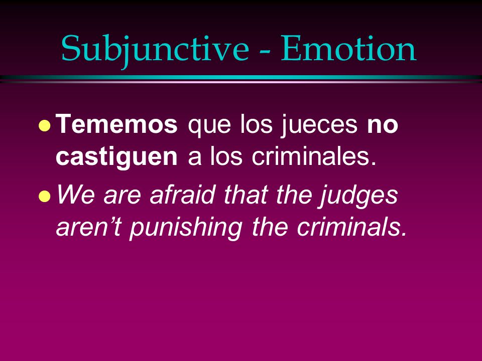 Subjunctive - Emotion Tememos que los jueces no castiguen a los criminales.