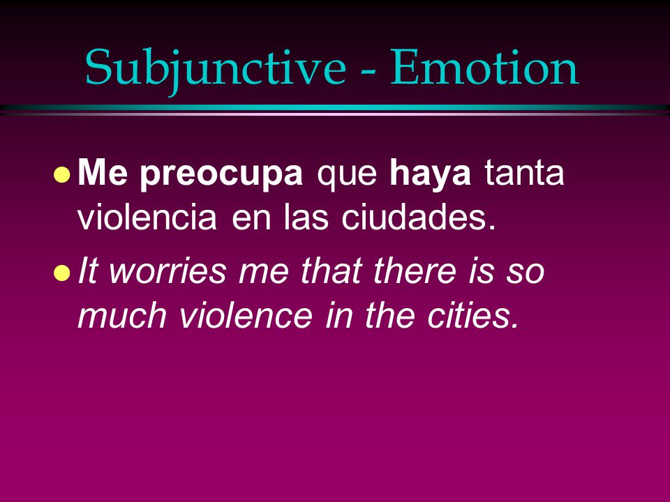 Subjunctive - Emotion Me preocupa que haya tanta violencia en las ciudades.