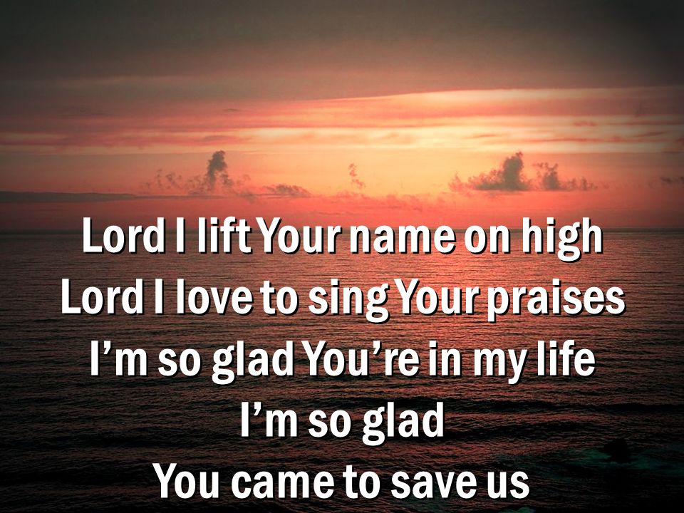 Lord I lift Your name on high Lord I love to sing Your praises