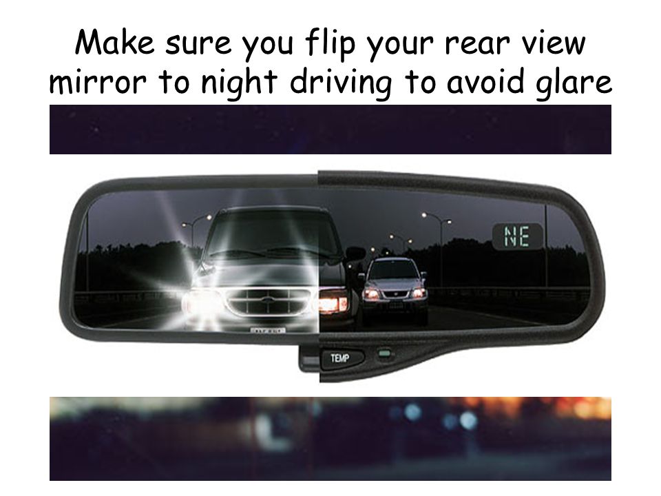 Make sure you flip your rear view mirror to night driving to avoid glare