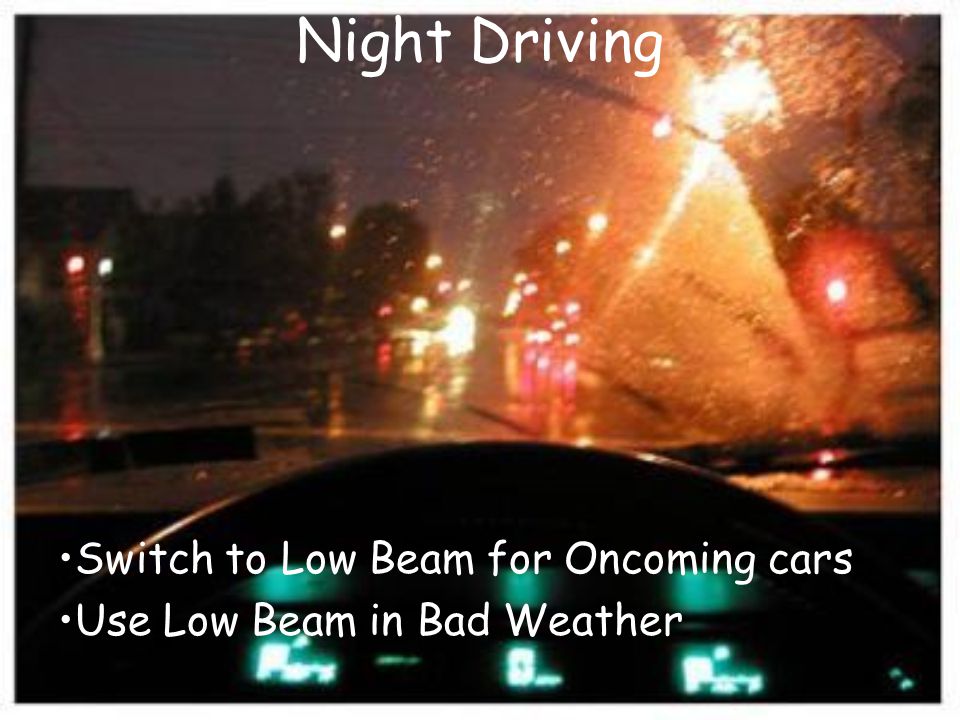 Switch to Low Beam for Oncoming cars Use Low Beam in Bad Weather