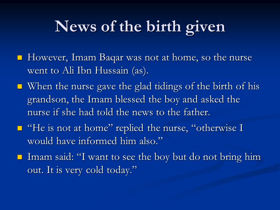 News of the birth given However, Imam Baqar was not at home, so the nurse went to Ali Ibn Hussain (as).