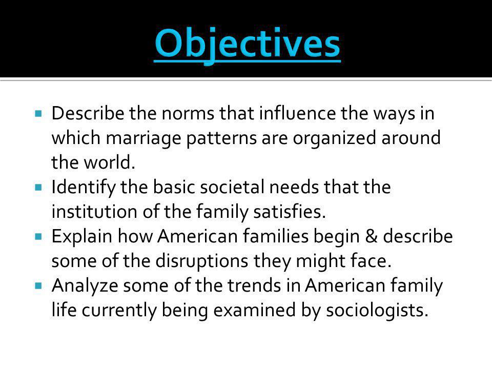 Objectives Describe the norms that influence the ways in which marriage patterns are organized around the world.