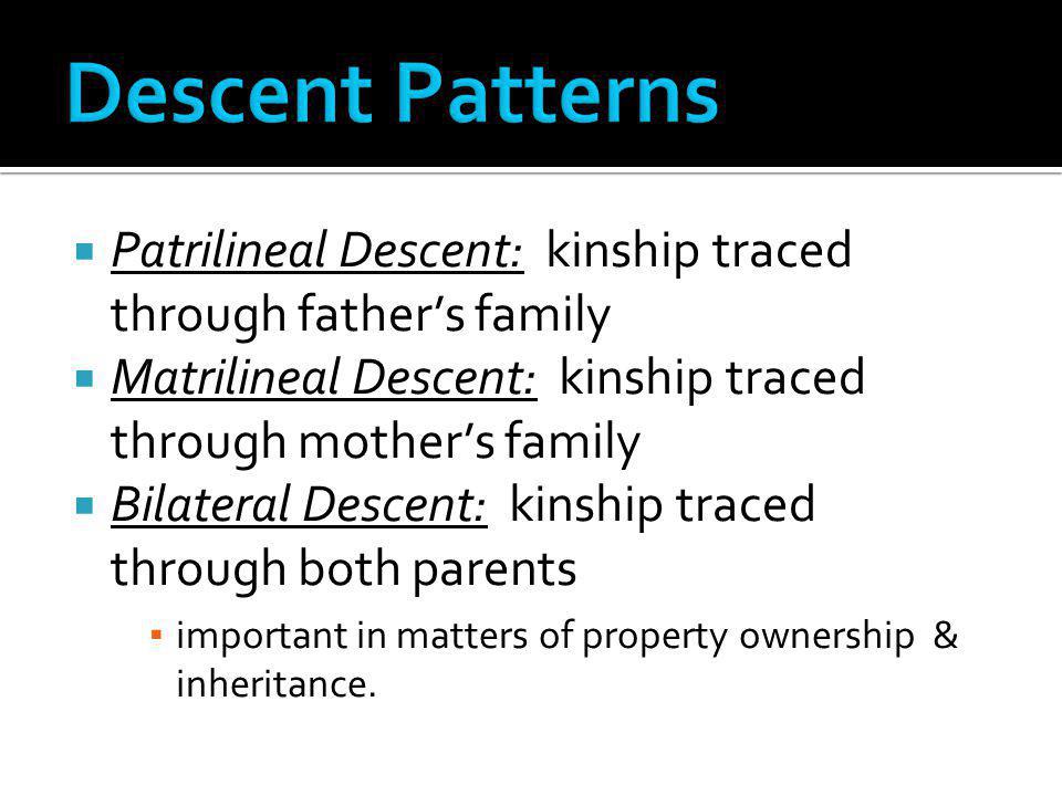 Descent Patterns Patrilineal Descent: kinship traced through father’s family. Matrilineal Descent: kinship traced through mother’s family.