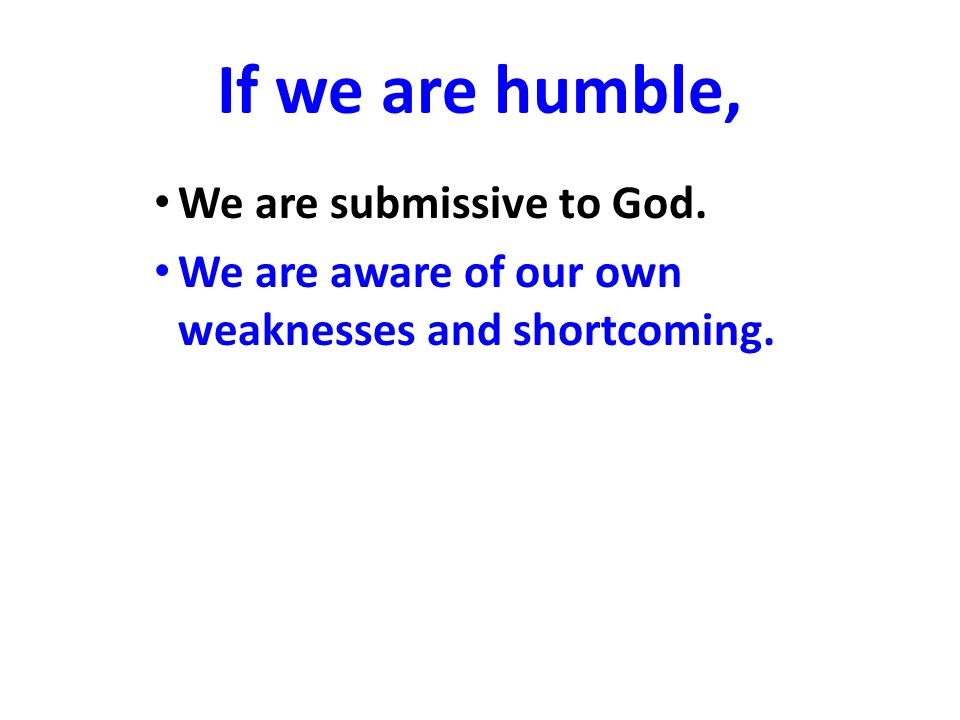 If we are humble, We are submissive to God.