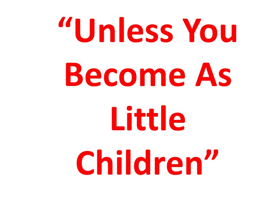 Unless You Become As Little Children