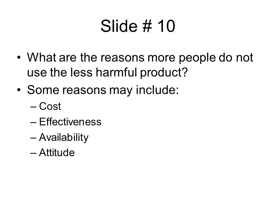 Slide # 10 What are the reasons more people do not use the less harmful product Some reasons may include: