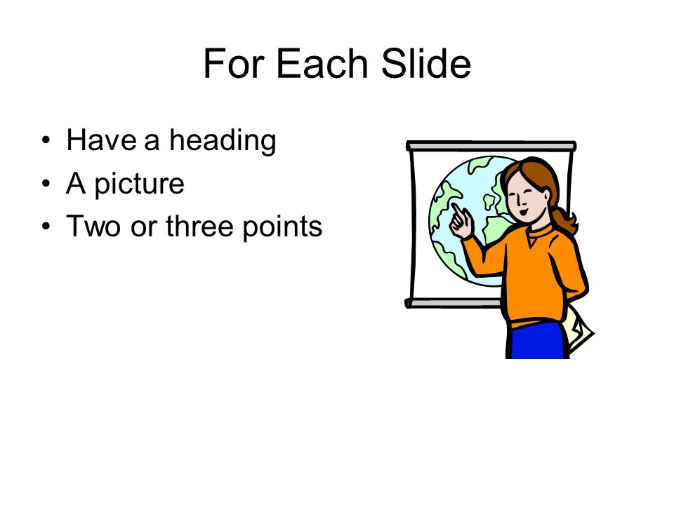 For Each Slide Have a heading A picture Two or three points