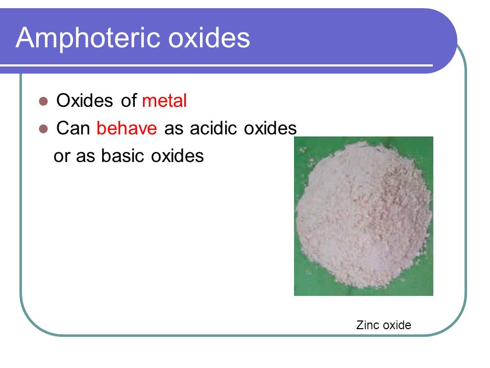 Amphoteric oxides Oxides of metal Can behave as acidic oxides