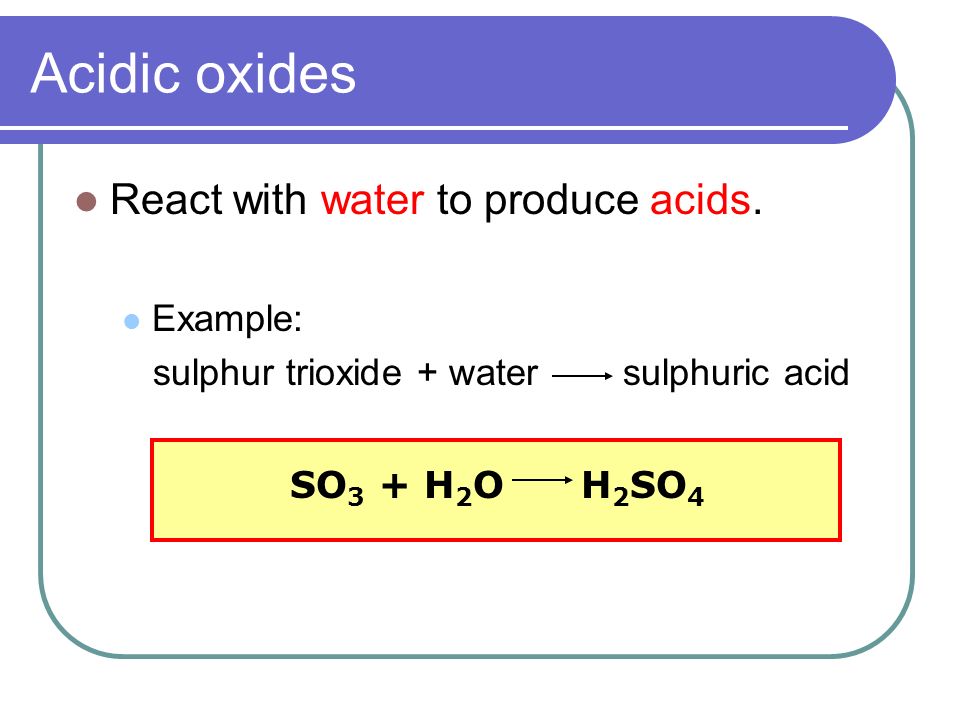 Acidic oxides React with water to produce acids. Example: