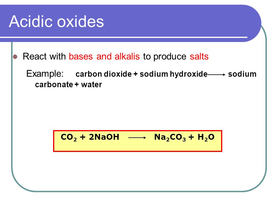 Acidic oxides React with bases and alkalis to produce salts