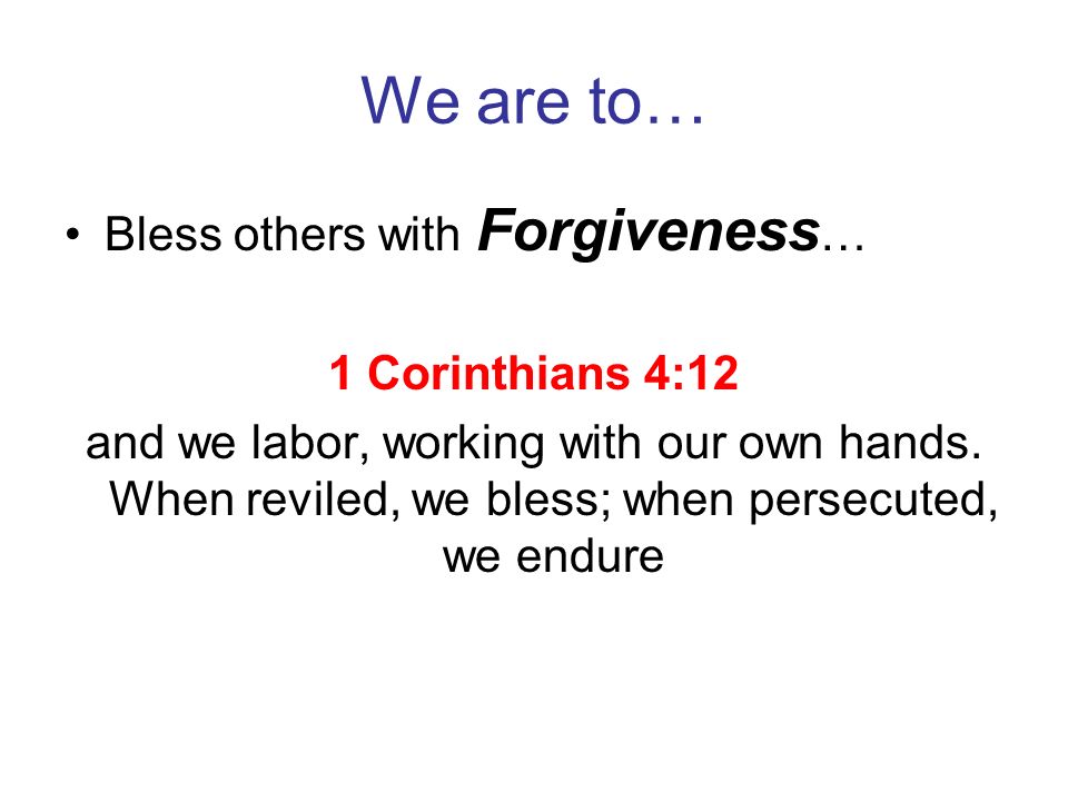 We are to… Bless others with Forgiveness… 1 Corinthians 4:12