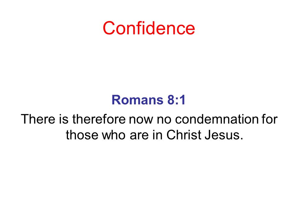 Confidence Romans 8:1 There is therefore now no condemnation for those who are in Christ Jesus.