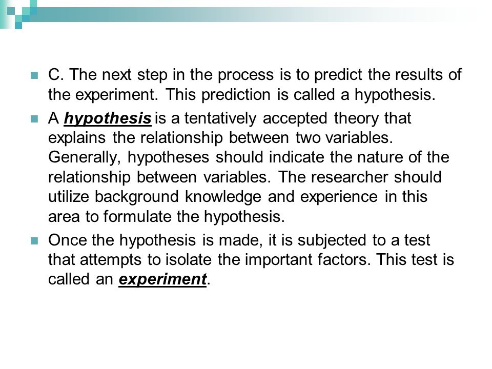 C. The next step in the process is to predict the results of the experiment. This prediction is called a hypothesis.